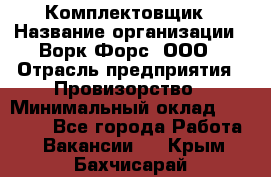 Комплектовщик › Название организации ­ Ворк Форс, ООО › Отрасль предприятия ­ Провизорство › Минимальный оклад ­ 35 000 - Все города Работа » Вакансии   . Крым,Бахчисарай